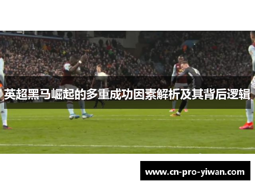 英超黑马崛起的多重成功因素解析及其背后逻辑 英超黑马崛起的多重成功因素解析及其背后逻辑