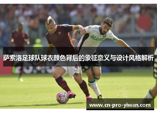 萨索洛足球队球衣颜色背后的象征意义与设计风格解析