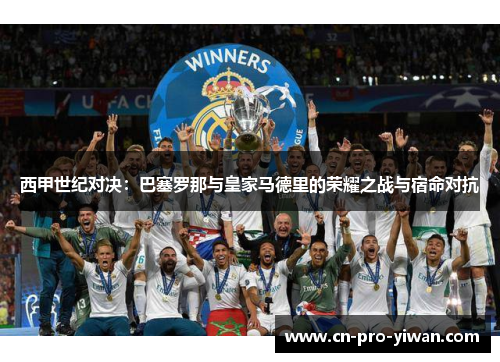 西甲世纪对决：巴塞罗那与皇家马德里的荣耀之战与宿命对抗