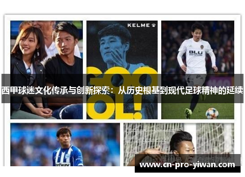 西甲球迷文化传承与创新探索:从历史根基到现代足球精神的延续 西甲球迷文化传承与创新探索:从历史根基到现代足球精神的延续