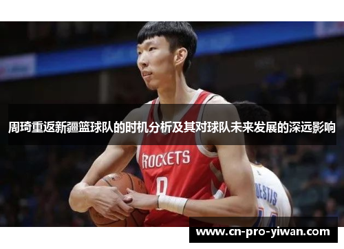 周琦重返新疆篮球队的时机分析及其对球队未来发展的深远影响