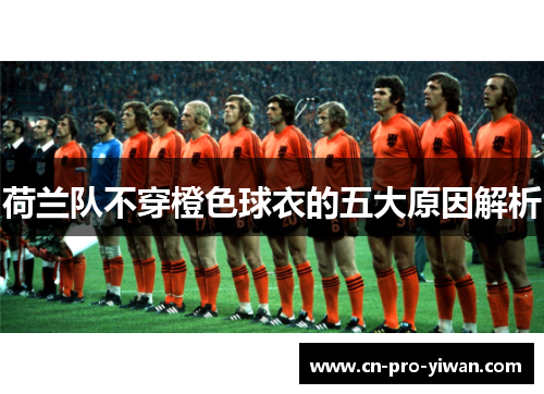 荷兰队不穿橙色球衣的五大原因解析