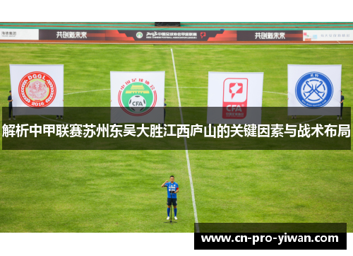 解析中甲联赛苏州东吴大胜江西庐山的关键因素与战术布局