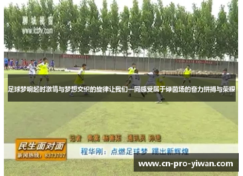 足球梦响起时激情与梦想交织的旋律让我们一同感受属于绿茵场的奋力拼搏与荣耀 足球梦响起时激情与梦想交织的旋律让我们一同感受属于绿茵场的奋力拼搏与荣耀