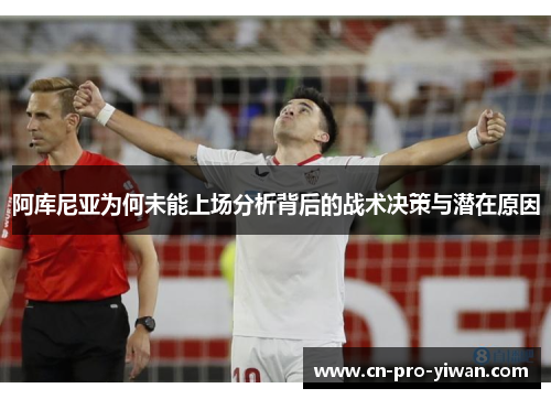 阿库尼亚为何未能上场分析背后的战术决策与潜在原因 阿库尼亚为何未能上场分析背后的战术决策与潜在原因