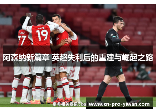 阿森纳新篇章 英超失利后的重建与崛起之路