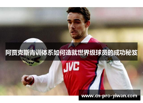 阿贾克斯青训体系如何造就世界级球员的成功秘笈