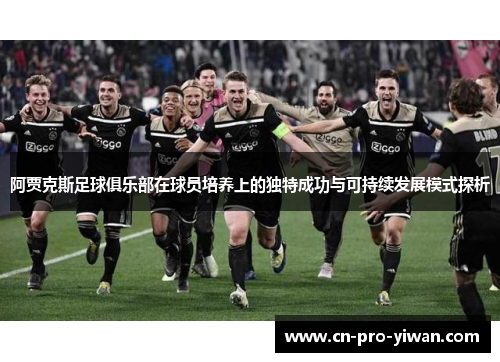 阿贾克斯足球俱乐部在球员培养上的独特成功与可持续发展模式探析