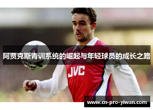 阿贾克斯青训系统的崛起与年轻球员的成长之路