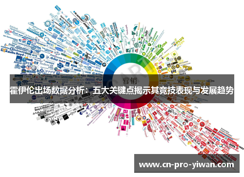 霍伊伦出场数据分析:五大关键点揭示其竞技表现与发展趋势 霍伊伦出场数据分析:五大关键点揭示其竞技表现与发展趋势