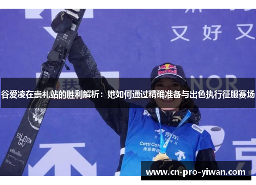 谷爱凌在崇礼站的胜利解析：她如何通过精确准备与出色执行征服赛场