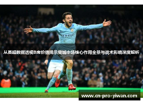 从英超数据透视B席价值揭示曼城中场核心作用全景与战术影响深度解析