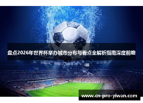 盘点2026年世界杯举办城市分布与看点全解析指南深度前瞻 盘点2026年世界杯举办城市分布与看点全解析指南深度前瞻