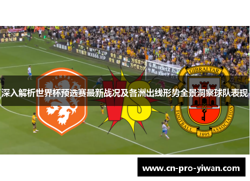 深入解析世界杯预选赛最新战况及各洲出线形势全景洞察球队表现