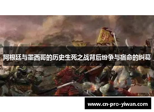 阿根廷与墨西哥的历史生死之战背后纷争与宿命的纠葛