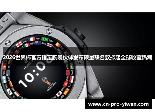 2026世界杯官方指定腕表伙伴发布限量联名款掀起全球收藏热潮