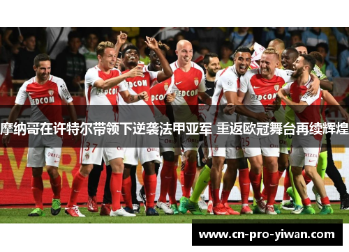 摩纳哥在许特尔带领下逆袭法甲亚军 重返欧冠舞台再续辉煌 摩纳哥在许特尔带领下逆袭法甲亚军 重返欧冠舞台再续辉煌