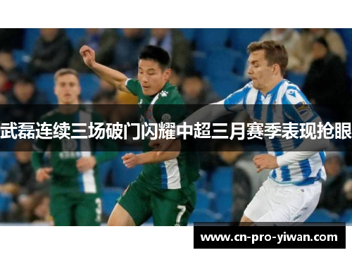 武磊连续三场破门闪耀中超三月赛季表现抢眼