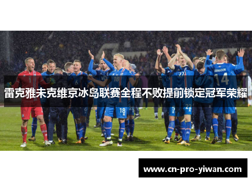 雷克雅未克维京冰岛联赛全程不败提前锁定冠军荣耀