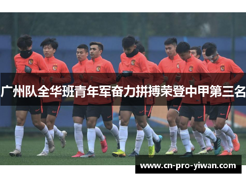 广州队全华班青年军奋力拼搏荣登中甲第三名 广州队全华班青年军奋力拼搏荣登中甲第三名