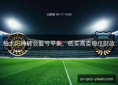 柏太阳神转会盈亏平衡，低买高卖稳住财政